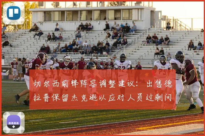 切尔西前锋阵容调整建议：出售德拉普保留杰克逊以应对人员过剩问题