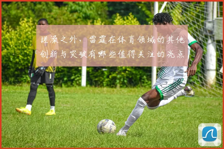 搓澡之外，雷霆在体育领域的其他创新与突破有哪些值得关注的亮点