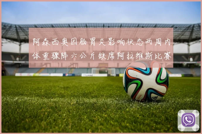阿森西奥因肠胃炎影响状态两周内体重骤降六公斤缺席阿拉维斯比赛