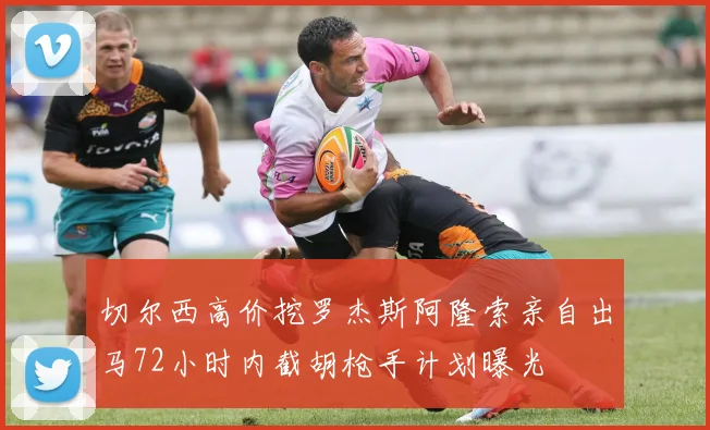 切尔西高价挖罗杰斯阿隆索亲自出马72小时内截胡枪手计划曝光