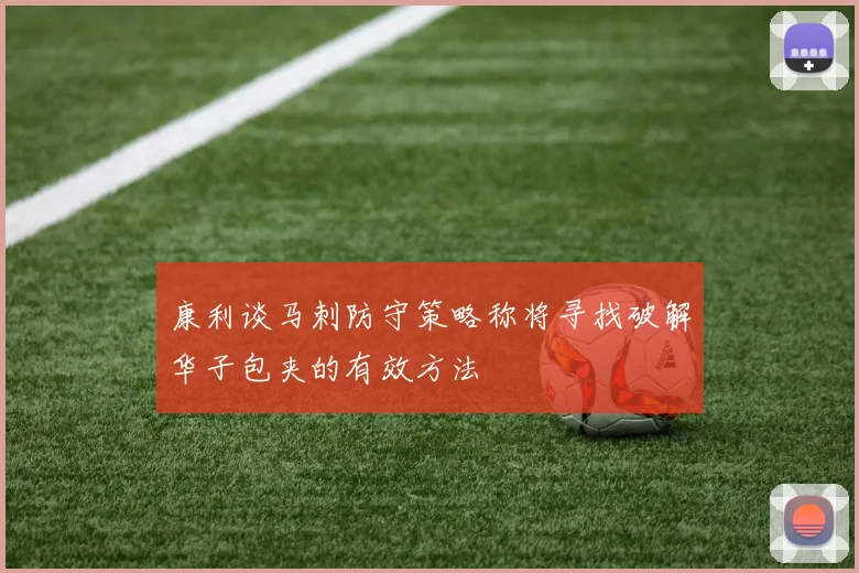 康利谈马刺防守策略称将寻找破解华子包夹的有效方法