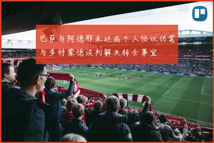 巴萨与阿德耶米达成个人协议仍需与多特蒙德谈判解决转会事宜