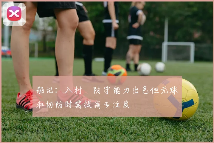 船记：八村塁防守能力出色但无球和协防时需提高专注度