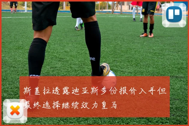 斯基拉透露迪亚斯多份报价入手但最终选择继续效力皇马