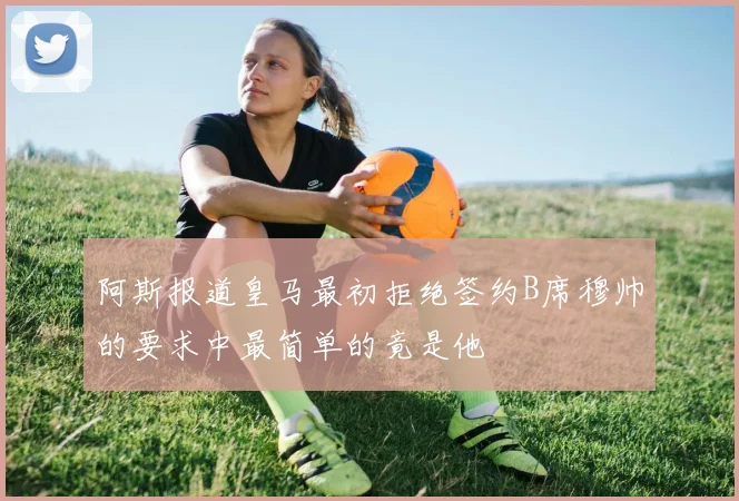 阿斯报道皇马最初拒绝签约B席穆帅的要求中最简单的竟是他